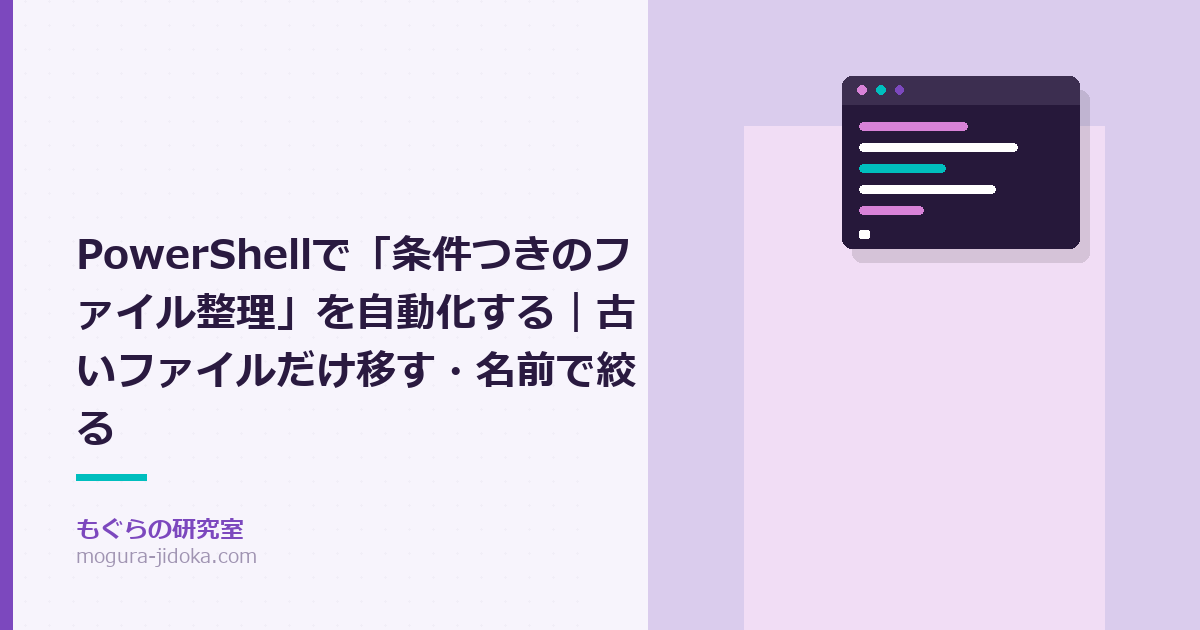 PowerShellで「条件つきのファイル整理」を自動化する｜古いファイルだけ移す・名前で絞る